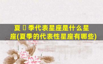 夏 ☘ 季代表星座是什么星座(夏季的代表性星座有哪些)